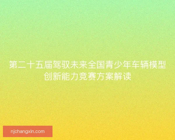 第二十五届驾驭未来全国青少年车辆模型创新能力竞赛方案解读