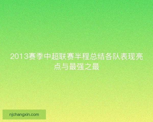 2013赛季中超联赛半程总结各队表现亮点与最强之最